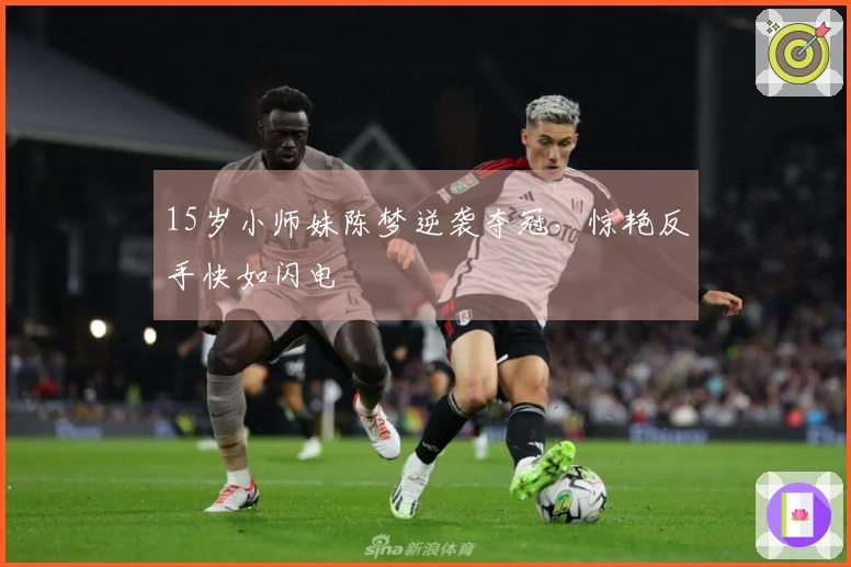 15岁小师妹陈梦逆袭夺冠，惊艳反手快如闪电