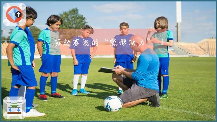 苏超赛场的“隐形助力”_1